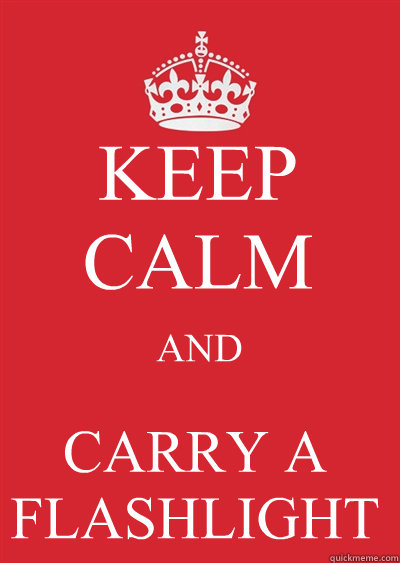 KEEP CALM AND CARRY A FLASHLIGHT  Keep calm or gtfo