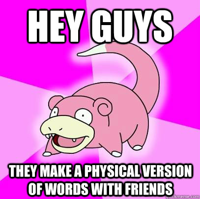 Hey guys They make a physical version of words with friends  Slowpoke