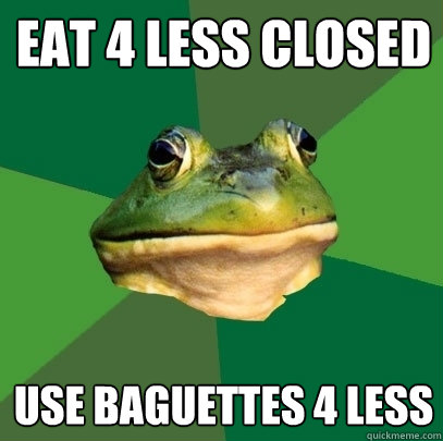 Eat 4 less closed Use baguettes 4 less  Foul Bachelor Frog