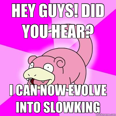 HEY GUYS! DID YOU HEAR? I CAN NOW EVOLVE INTO SLOWKING  Slowpoke
