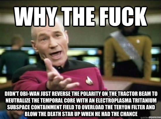 Why the fuck Didn't Obi-Wan just reverse the polarity on the tractor beam to neutralize the temporal core with an electroplasma tritanium subspace containment field to overload the teryon filter and blow the Death Star up when he had the chance - Why the fuck Didn't Obi-Wan just reverse the polarity on the tractor beam to neutralize the temporal core with an electroplasma tritanium subspace containment field to overload the teryon filter and blow the Death Star up when he had the chance  Misc