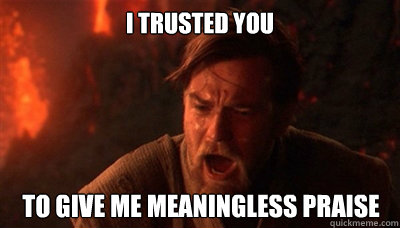I trusted you to give me meaningless praise  Epic Fucking Obi Wan