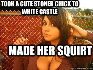 Took a cute stoner chick to White Castle Made her Squirt  Made Her Squirt