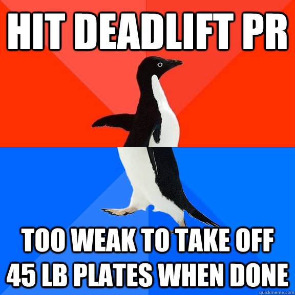 hit deadlift PR too weak to take off 45 lb plates when done - hit deadlift PR too weak to take off 45 lb plates when done  Socially Awesome Awkward Penguin