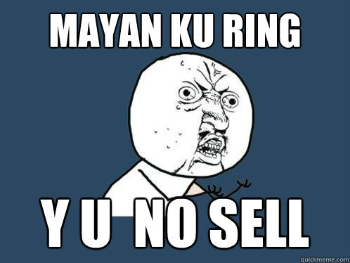 Mayan Ku Ring Y U  NO SELL  Y U No