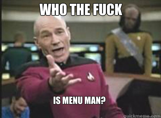 Who the fuck is menu man?  What the Fuck