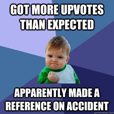 Got more upvotes than expected Apparently made a reference on accident - Got more upvotes than expected Apparently made a reference on accident  Success Kid