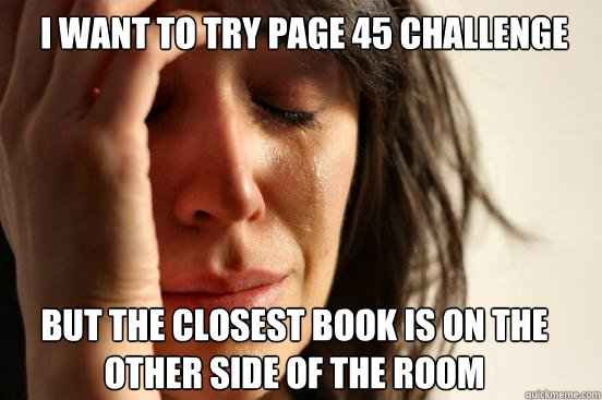 I want to try page 45 challenge
 But the closest book is on the other side of the room 
   First World Problems