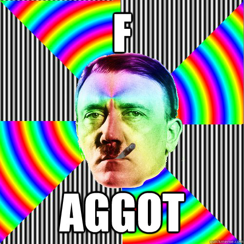F AGGOT  Good guy hitler