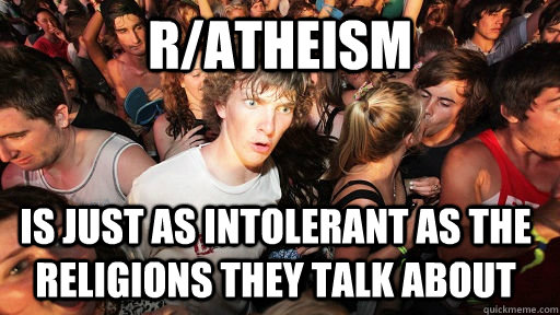 r/atheism is just as intolerant as the religions they talk about - r/atheism is just as intolerant as the religions they talk about  Sudden Clarity Clarence