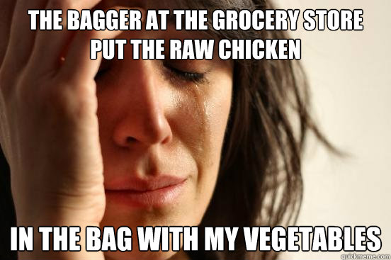 the bagger at the grocery store put the raw chicken in the bag with my vegetables - the bagger at the grocery store put the raw chicken in the bag with my vegetables  First World Problems