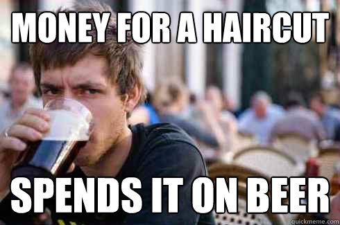 money for a haircut spends it on beer   Lazy College Senior