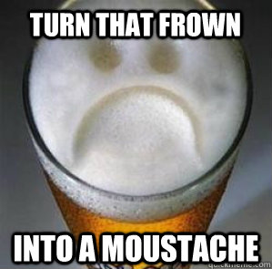 TURN THAT FROWN INTO A MOUSTACHE  Confession Beer