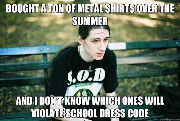 bought a ton of metal shirts over the summer and I don't know which ones will violate school dress code  First World Metal Problems