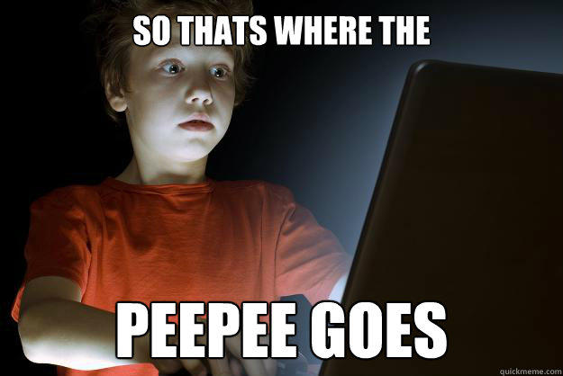 So thats where the peepee goes - So thats where the peepee goes  First Internet Experience