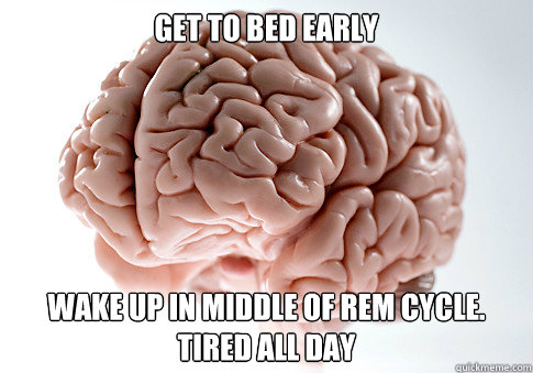 GET TO BED EARLY WAKE UP IN MIDDLE OF REM CYCLE. TIRED ALL DAY   Scumbag Brain