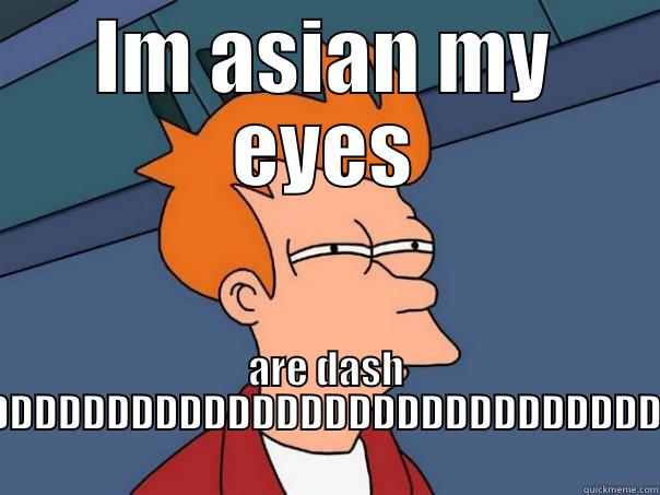 Funny Asian Meme xD - IM ASIAN MY EYES ARE DASH XDDDDDDDDDDDDDDDDDDDDDDDDDDDDDDDDDDDDDDDDD Futurama Fry