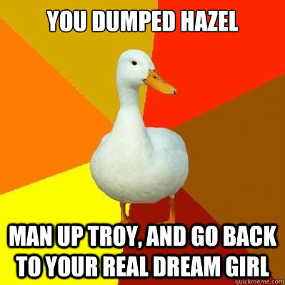 you dumped hazel bentham to be with a fake selena gomez man up troy, and go back to your real dream girl  Tech Impaired Duck