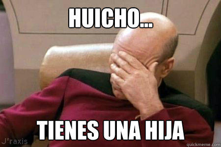 HUICHO... TIENES UNA HIJA  Facepalm Picard