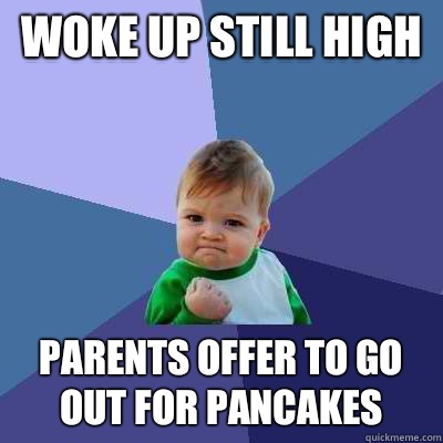 Woke up still high Parents offer to go out for pancakes  Success Kid