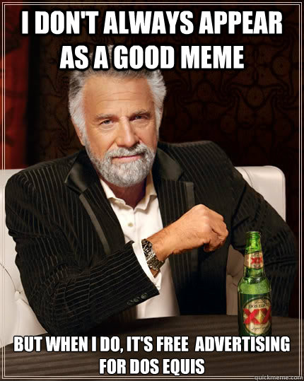 I don't always appear as a good meme But when I do, it's free  advertising for Dos Equis  The Most Interesting Man In The World
