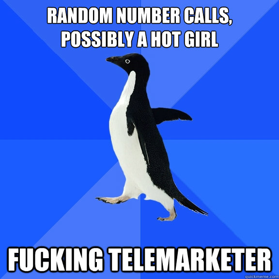 Random number calls,
possibly a hot girl Fucking telemarketer  Socially Awkward Penguin