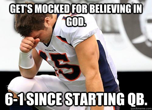 Get's mocked for believing in god. 6-1 since starting qb.  Tim Tebow Based God