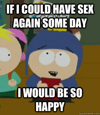 If I could have sex again some day I would be so happy  Craig - I would be so happy