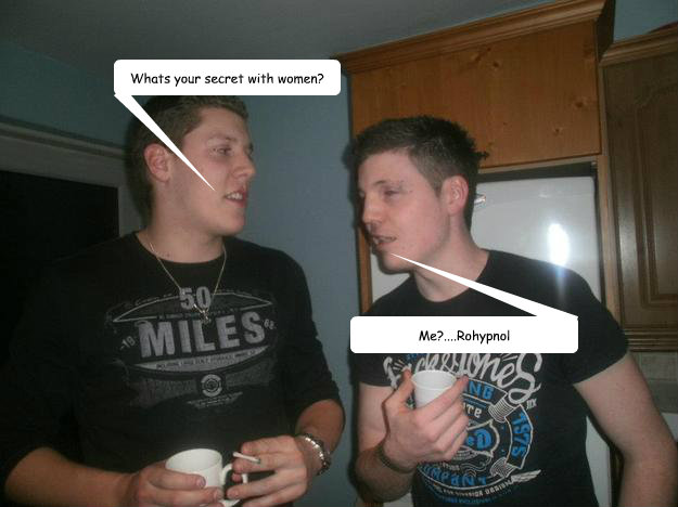 Whats your secret with women? Me?....Rohypnol  Rohypnol