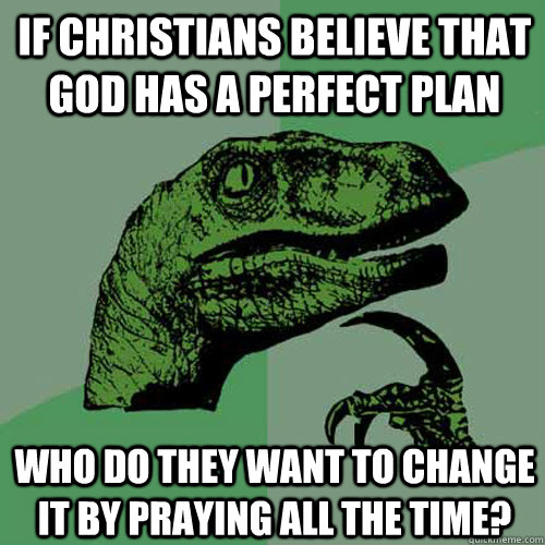 if Christians believe that god has a perfect plan who do they want to change it by praying all the time?  Philosoraptor
