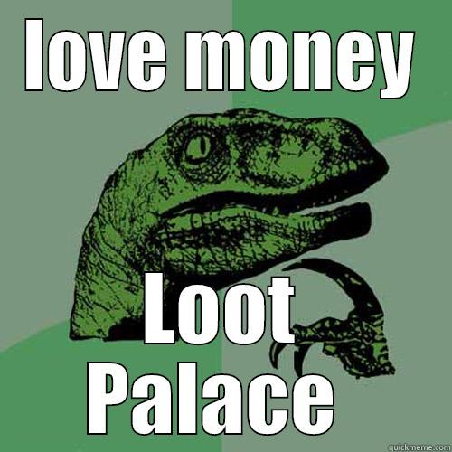 LOVE MONEY LOOT PALACE  Philosoraptor