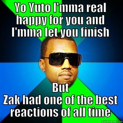 YO YUTO I'MMA REAL HAPPY FOR YOU AND I'MMA LET YOU FINISH BUT ZAK HAD ONE OF THE BEST REACTIONS OF ALL TIME Interrupting Kanye