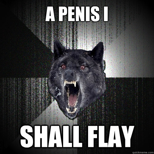 A Penis i shall flay - A Penis i shall flay  Insanity Wolf