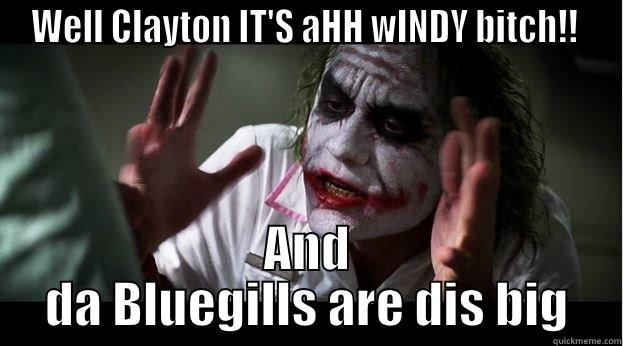 WELL CLAYTON IT'S AHH WINDY BITCH!!  AND DA BLUEGILLS ARE DIS BIG Joker Mind Loss