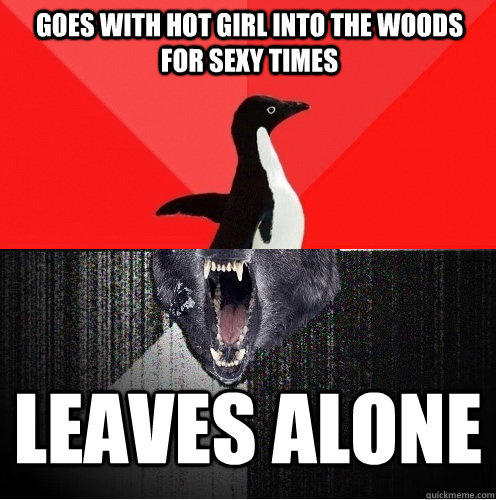 Goes with hot girl into the woods for sexy times leaves alone  Socially Awesome Insanity Wolf