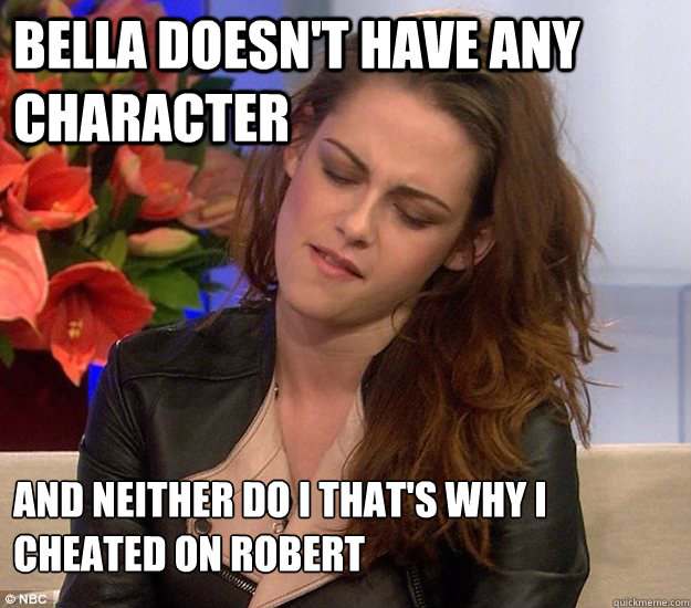 Bella doesn't have any character  and neither do I that's why I cheated on Robert - Bella doesn't have any character  and neither do I that's why I cheated on Robert  Emotionally Unavailable Kristen Stewart