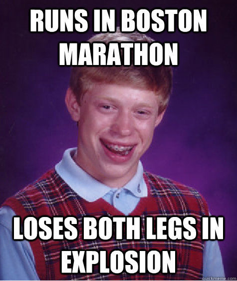 runs in boston marathon loses both legs in explosion  Bad Luck Brian