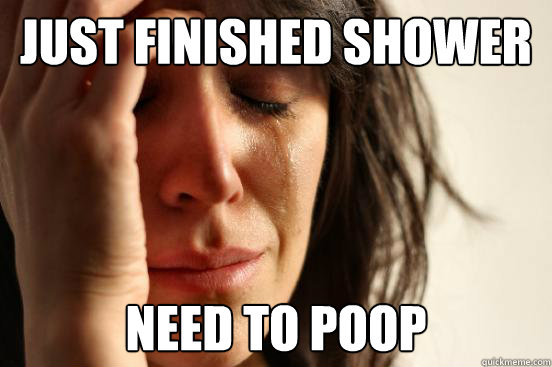 Just finished shower Need to poop  First World Problems