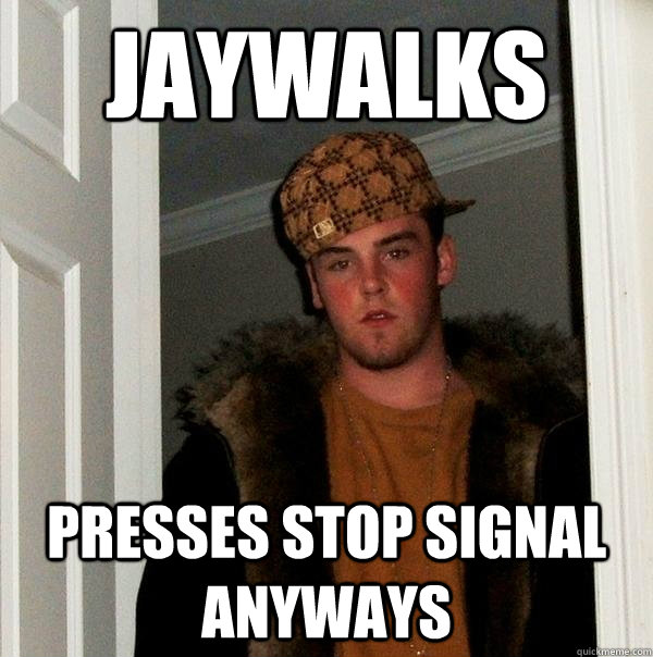 Jaywalks Presses stop signal anyways - Jaywalks Presses stop signal anyways  Scumbag Steve