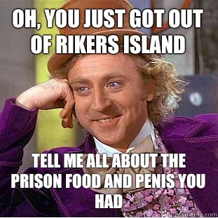Oh, You just got out of Rikers Island Tell me all about the prison food and penis you had  Condescending Wonka