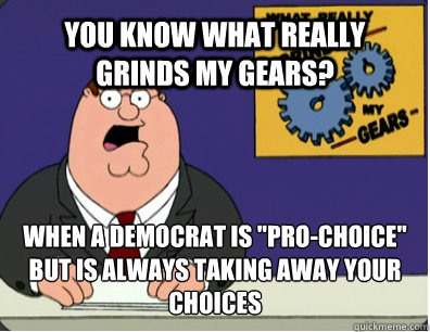YOU KNOW WHAT REALLY GRINDS MY GEARS? WHEN A DEMOCRAT IS 