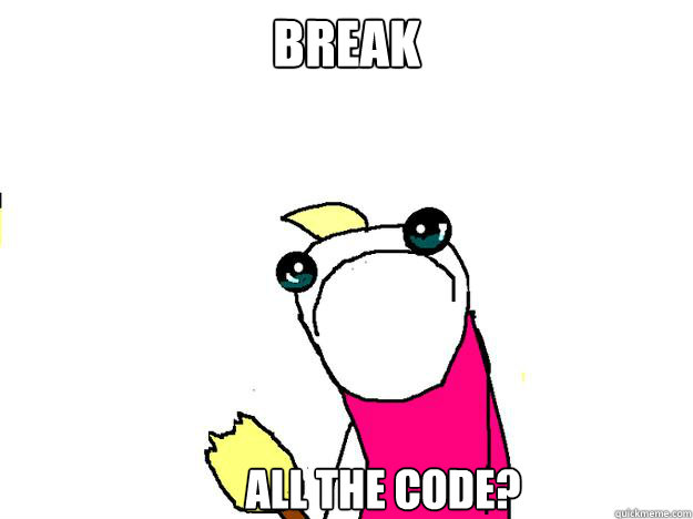 Break all the code?  All the things sad