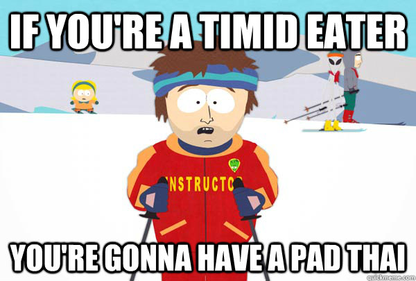 if you're a timid eater you're gonna have a pad thai  Super Cool Ski Instructor