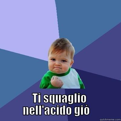  TI SQUAGLIO NELL'ACIDO GIÒ    Success Kid