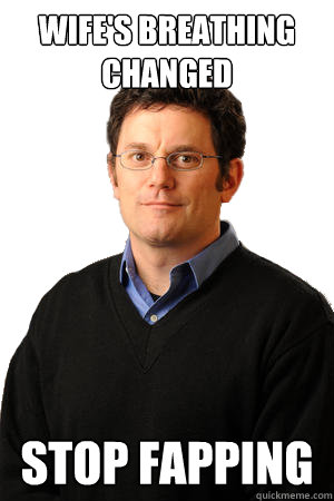 wife's breathing changed stop fapping  Repressed Suburban Father