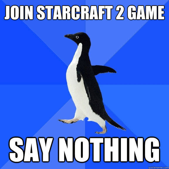 join starcraft 2 game say nothing  Socially Awkward Penguin