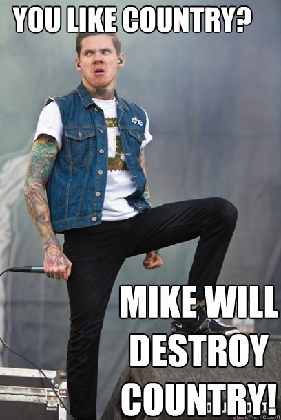 You like country? mike will destroy country!  