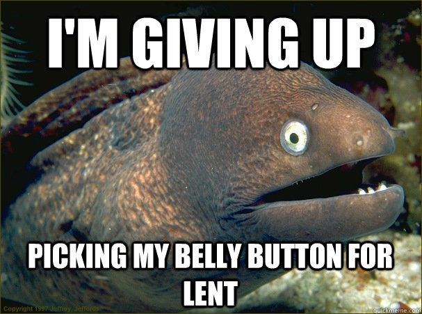 I'm giving up picking my belly button for lent - I'm giving up picking my belly button for lent  Bad Joke Eel