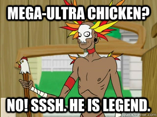 Mega-ultra chicken?  No! Sssh. He is legend. - Mega-ultra chicken?  No! Sssh. He is legend.  Billy Witch Doctor dot com