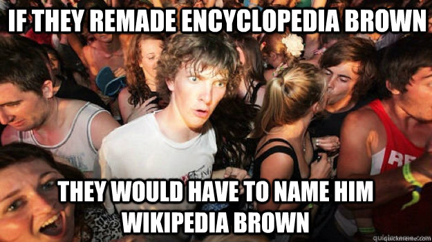if they remade encyclopedia brown they would have to name him Wikipedia brown  Sudden Clarity Clarence